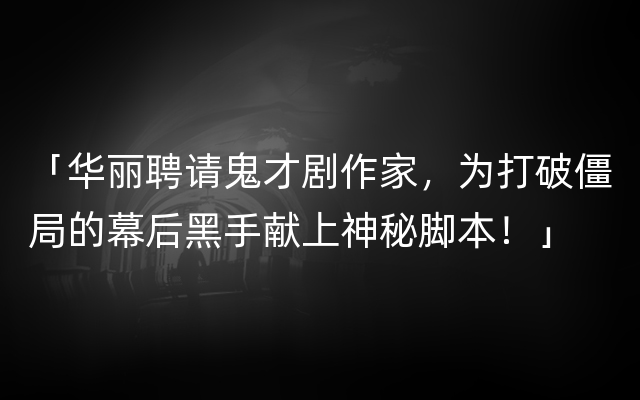 「华丽聘请鬼才剧作家，为打破僵局的幕后黑手献上神秘脚本！」