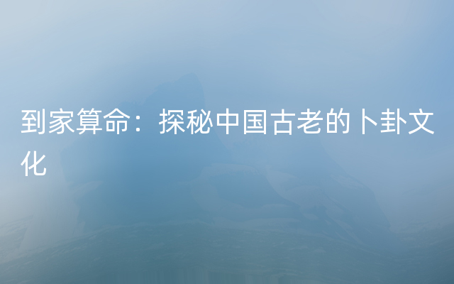 到家算命：探秘中国古老的卜卦文化