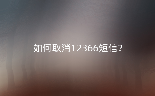 如何取消12366短信？