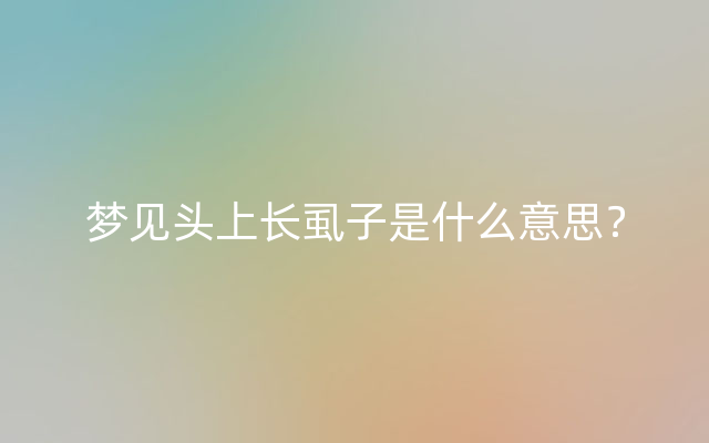 梦见头上长虱子是什么意思？