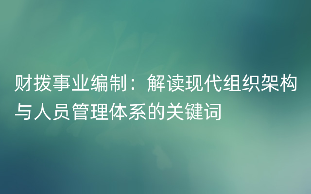 财拨事业编制：解读现代组织架构与人员管理体系的关键词