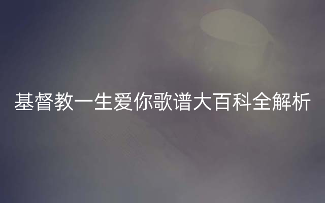 基督教一生爱你歌谱大百科全解析