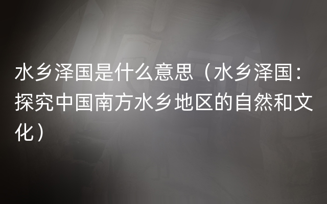 水乡泽国是什么意思（水乡泽国：探究中国南方水乡地区的自然和文化）