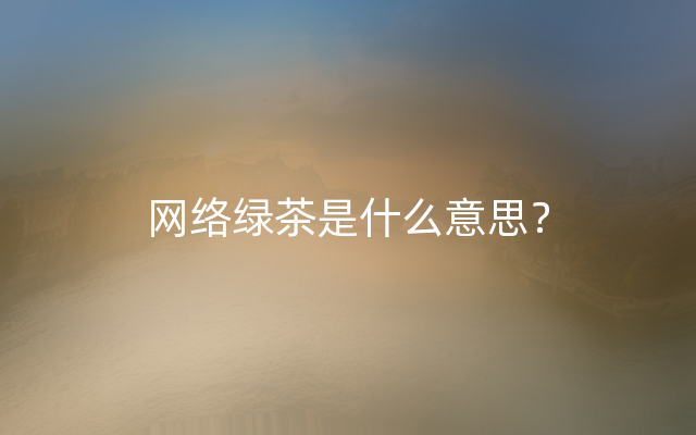 网络绿茶是什么意思？