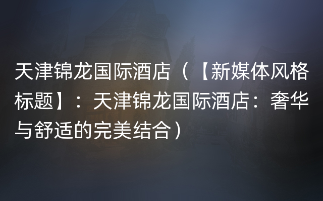 天津锦龙国际酒店（【新媒体风格标题】：天津锦龙国际酒店：奢华与舒适的完美结合）