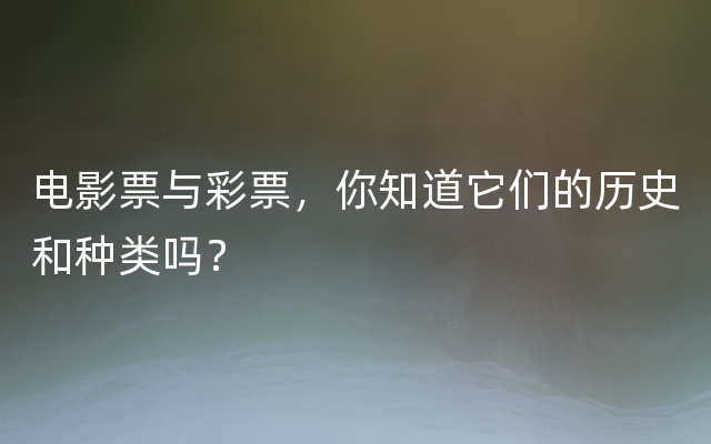 电影票与彩票，你知道它们的历史和种类吗？