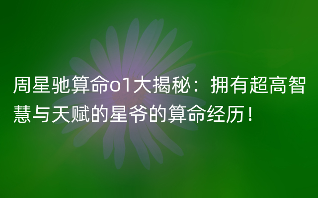 周星驰算命o1大揭秘：拥有超高智慧与天赋的星爷的算命经历！