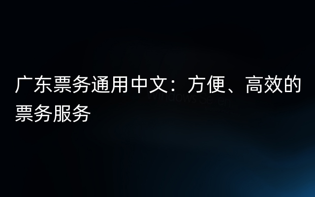 广东票务通用中文：方便、高效的票务服务