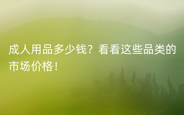 成人用品多少钱？看看这些品类的市场价格！