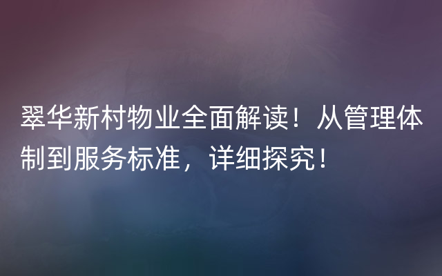 翠华新村物业全面解读！从管理体制到服务标准，详细探究！