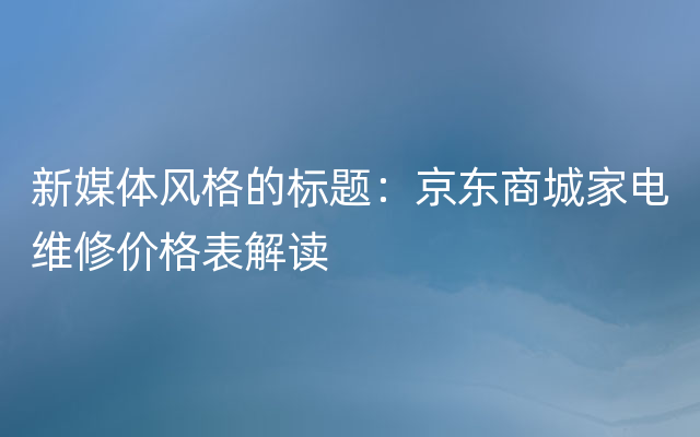 新媒体风格的标题：京东商城家电维修价格表解读