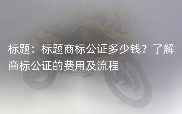 标题：标题商标公证多少钱？了解商标公证的费用及流程