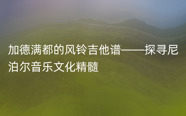 加德满都的风铃吉他谱——探寻尼泊尔音乐文化精髓