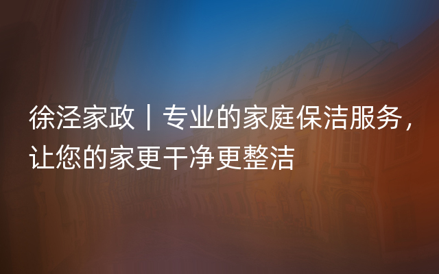 徐泾家政｜专业的家庭保洁服务，让您的家更干净更整洁