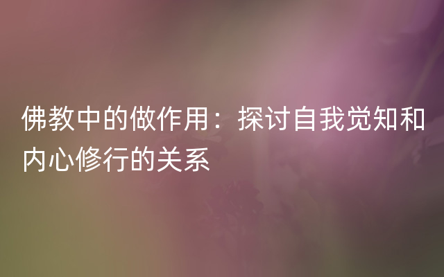 佛教中的做作用：探讨自我觉知和内心修行的关系