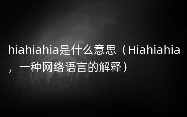 hiahiahia是什么意思（Hiahiahia，一种网络语言的解释）