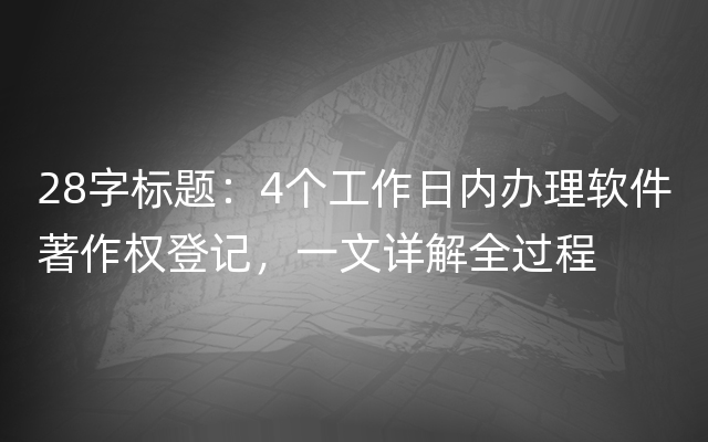 28字标题：4个工作日内办理软件著作权登记，一文