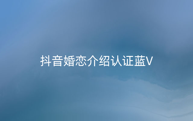 抖音婚恋介绍认证蓝V