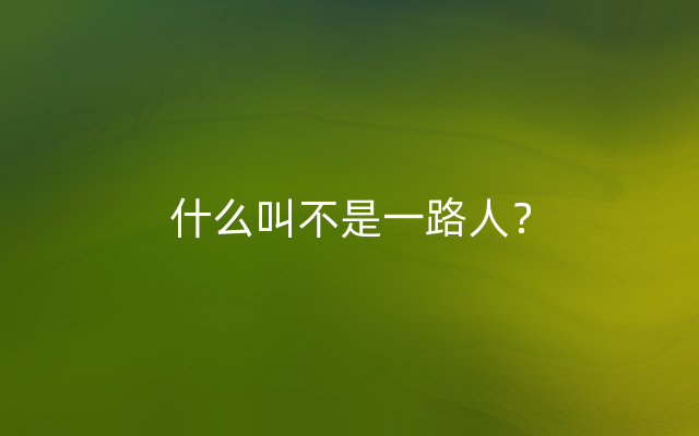 什么叫不是一路人？