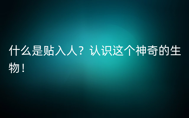 什么是贴入人？认识这个神奇的生物！