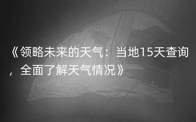 《领略未来的天气：当地15天查询，全面了解天气情况》