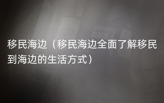 移民海边（移民海边全面了解移民到海边的生活方式