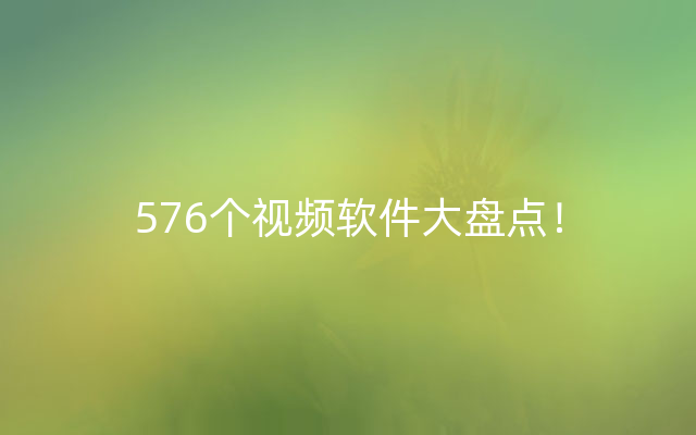 576个视频软件大盘点！