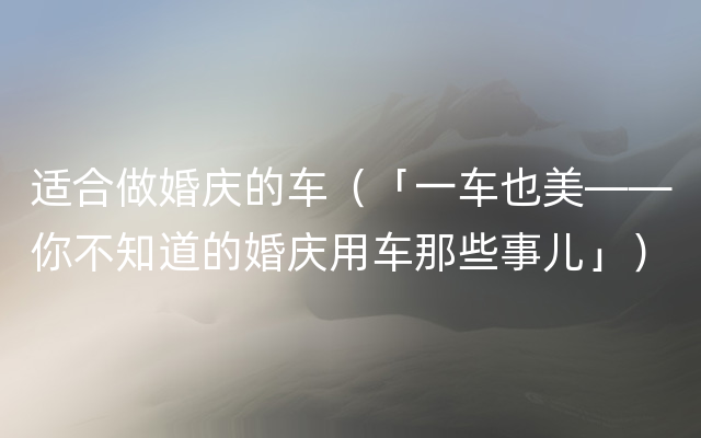 适合做婚庆的车（「一车也美——你不知道的婚庆用车那些事儿」）