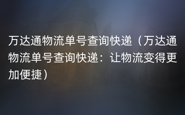 万达通物流单号查询快递（万达通物流单号查询快递：让物流变得更加便捷）