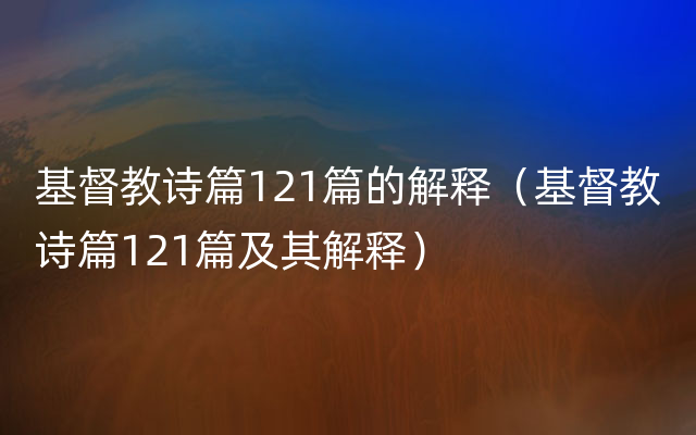 基督教诗篇121篇的解释（基督教诗篇121篇及其解释）