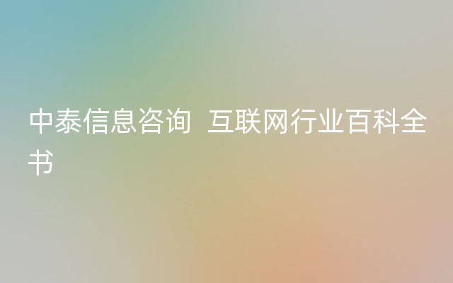 中泰信息咨询  互联网行业百科全书