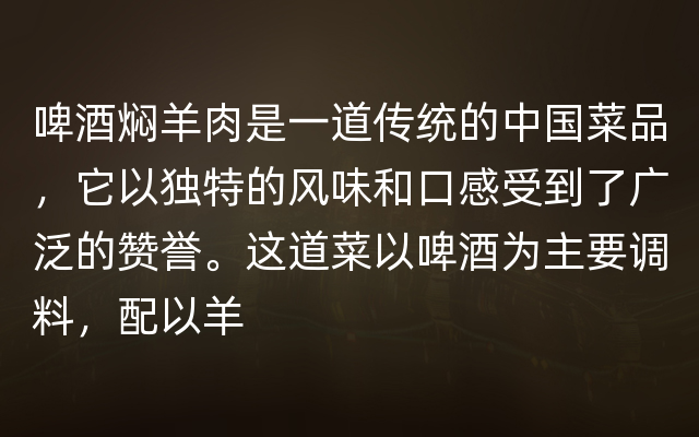 啤酒焖羊肉是一道传统的中国菜品，它以独特的风味和口感受到了广泛的赞誉。这道菜以啤