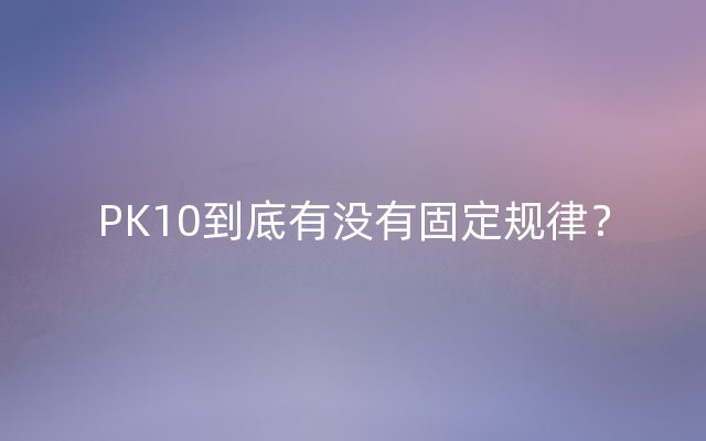 PK10到底有没有固定规律？