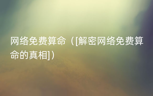 网络免费算命（[解密网络免费算命的真相]）