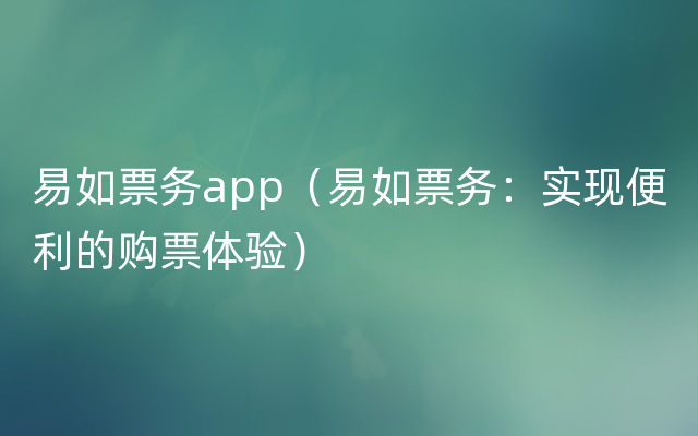 易如票务app（易如票务：实现便利的购票体验）