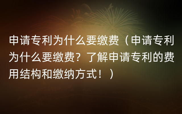 申请专利为什么要缴费（申请专利为什么要缴费？了解申请专利的费用结构和缴纳方式！）