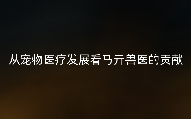 从宠物医疗发展看马亓兽医的贡献