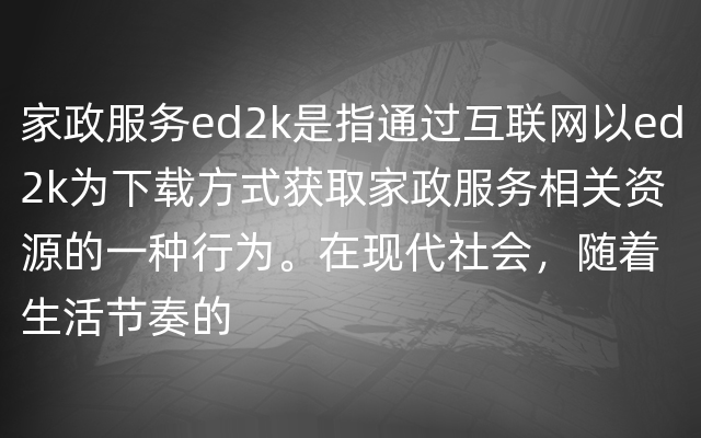 家政服务ed2k是指通过互联网以ed2k为下载方式获取家政服务相关资源的一种行为。在现代