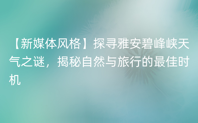 【新媒体风格】探寻雅安碧峰峡天气之谜，揭秘自然与旅行的最佳时机