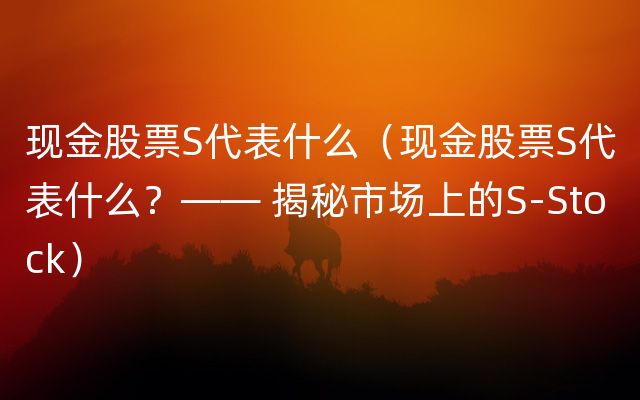 现金股票S代表什么（现金股票S代表什么？—— 揭秘市场上的S-Stock）