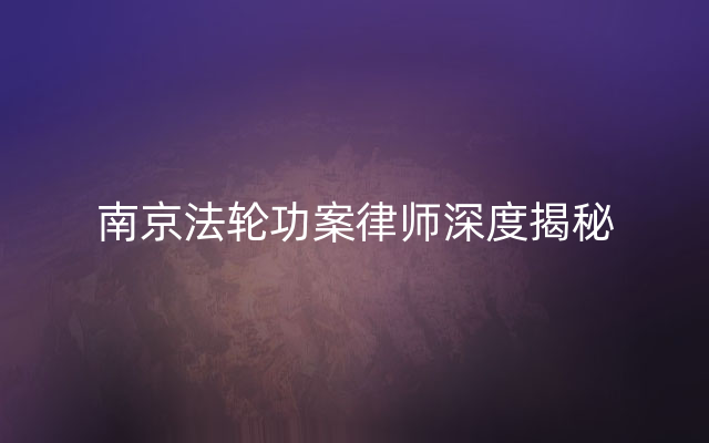 南京法轮功案律师深度揭秘