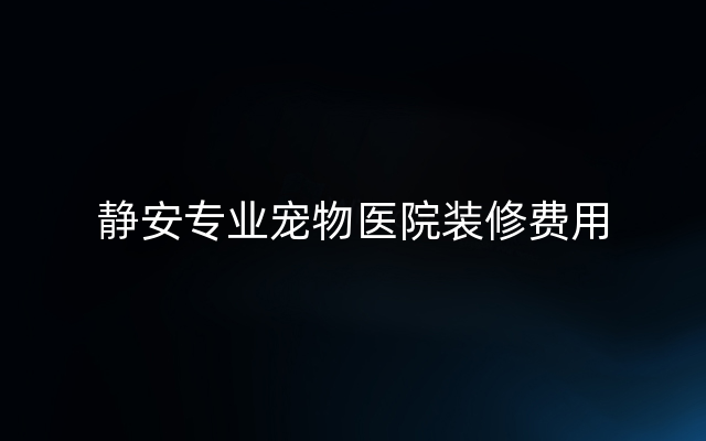 静安专业宠物医院装修费用