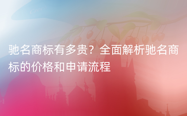 驰名商标有多贵？全面解析驰名商标的价格和申请流程