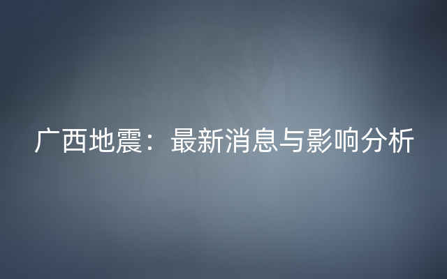 广西地震：最新消息与影响分析