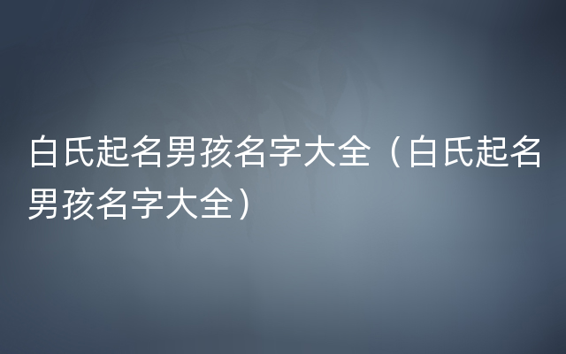 白氏起名男孩名字大全（白氏起名男孩名字大全）