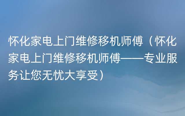 怀化家电上门维修移机师傅（怀化家电上门维修移机师傅——专业服务让您无忧大享受）