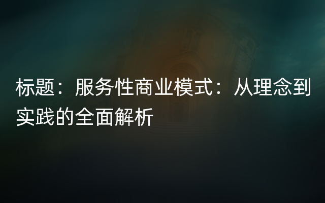 标题：服务性商业模式：从理念到实践的全面解析