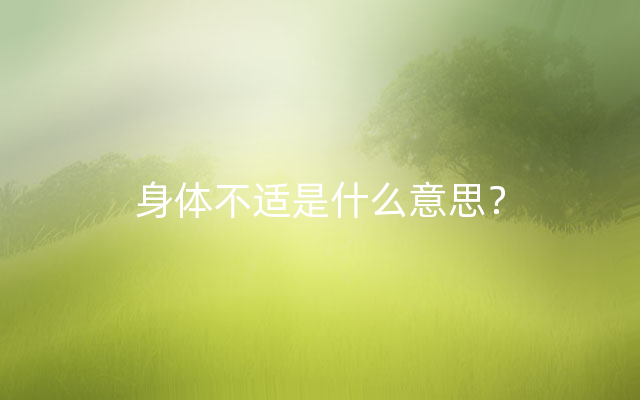 身体不适是什么意思？