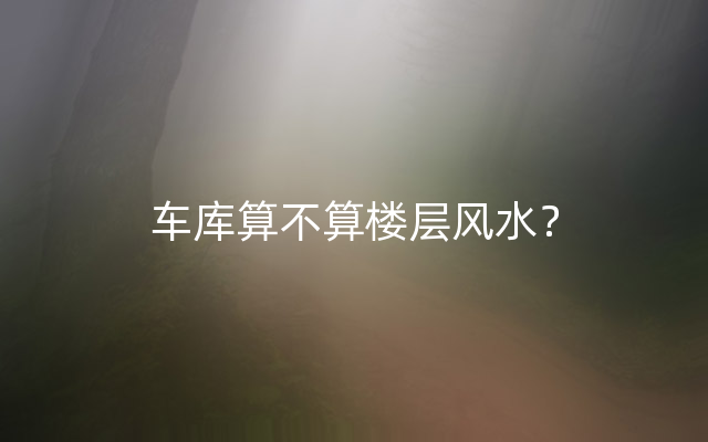 车库算不算楼层风水？