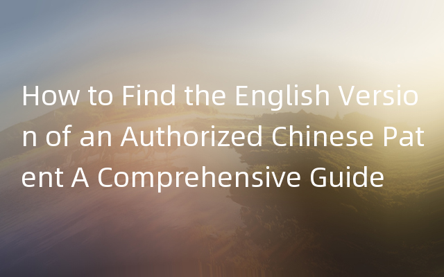 How to Find the English Version of an Authorized Chinese Patent A Comprehensive 